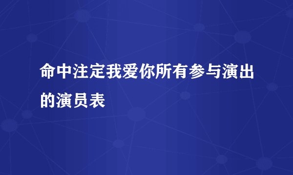 命中注定我爱你所有参与演出的演员表