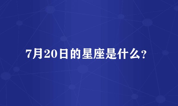 7月20日的星座是什么？