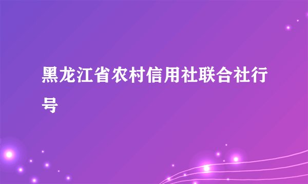 黑龙江省农村信用社联合社行号