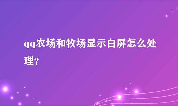qq农场和牧场显示白屏怎么处理？