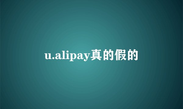 u.alipay真的假的