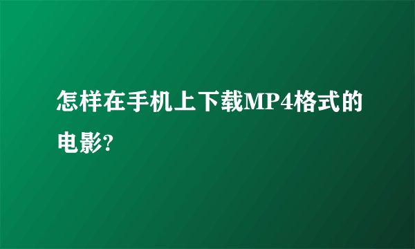 怎样在手机上下载MP4格式的电影?