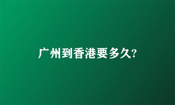 广州到香港要多久?