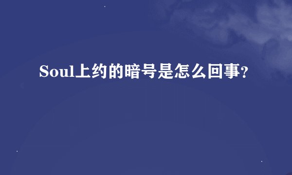 Soul上约的暗号是怎么回事？