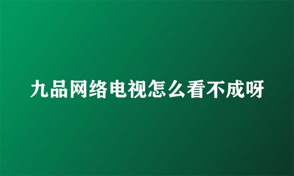 九品网络电视怎么看不成呀