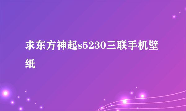 求东方神起s5230三联手机壁纸