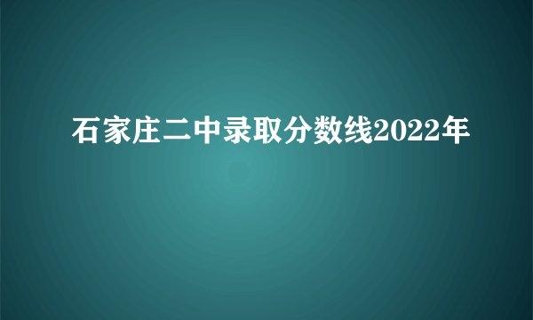 石家庄二中录取分数线2022年