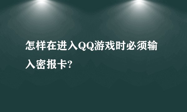 怎样在进入QQ游戏时必须输入密报卡?