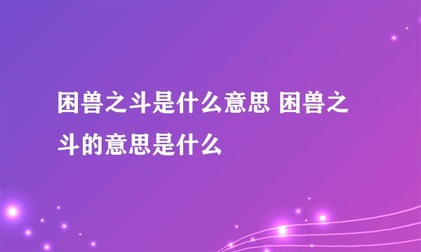 困兽之斗是什么意思 困兽之斗的意思是什么
