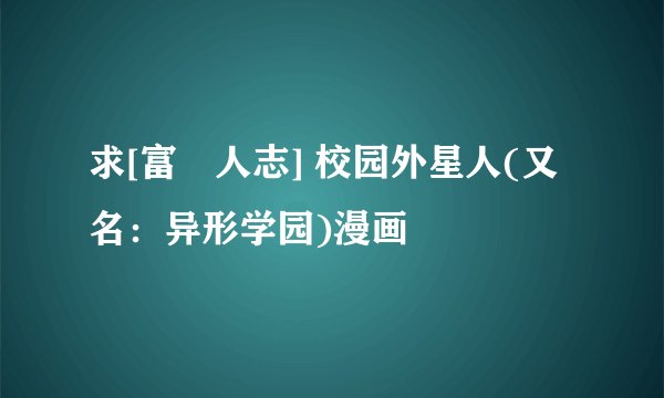 求[富沢人志] 校园外星人(又名：异形学园)漫画