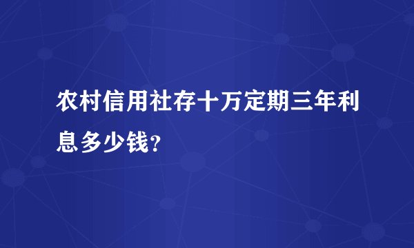 农村信用社存十万定期三年利息多少钱？