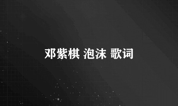 邓紫棋 泡沫 歌词