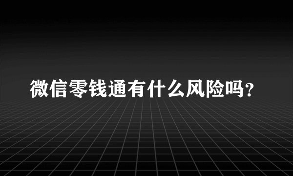 微信零钱通有什么风险吗？