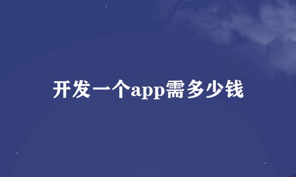 开发一个app需多少钱