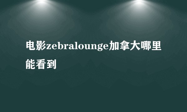 电影zebralounge加拿大哪里能看到