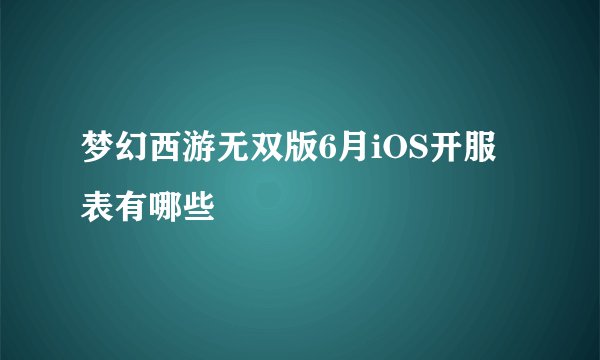 梦幻西游无双版6月iOS开服表有哪些