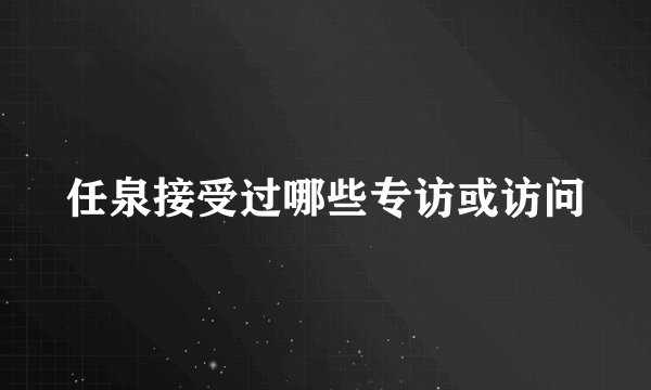 任泉接受过哪些专访或访问