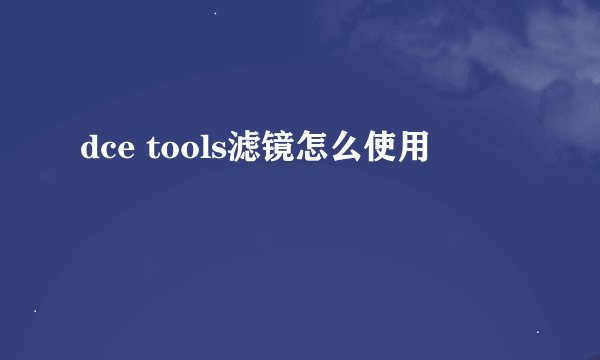 dce tools滤镜怎么使用