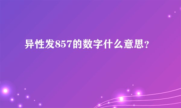 异性发857的数字什么意思？