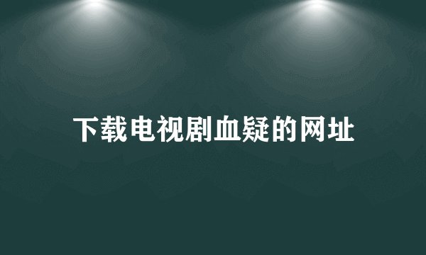 下载电视剧血疑的网址