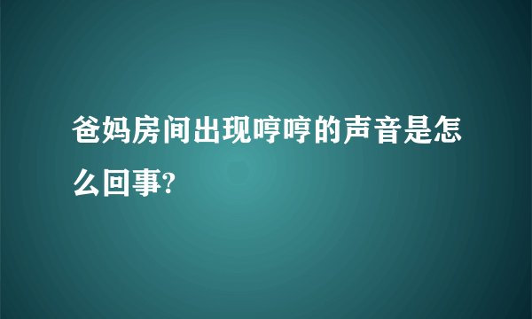 爸妈房间出现哼哼的声音是怎么回事?