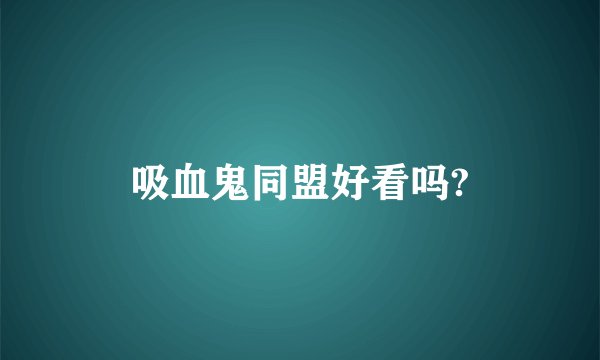 吸血鬼同盟好看吗?