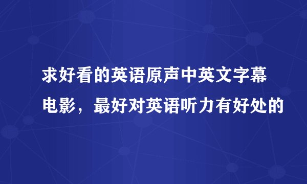 求好看的英语原声中英文字幕电影，最好对英语听力有好处的
