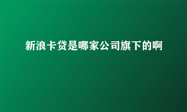 新浪卡贷是哪家公司旗下的啊