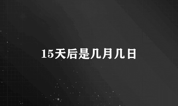 15天后是几月几日
