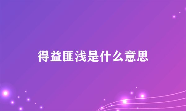 得益匪浅是什么意思