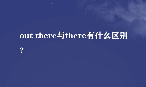 out there与there有什么区别？