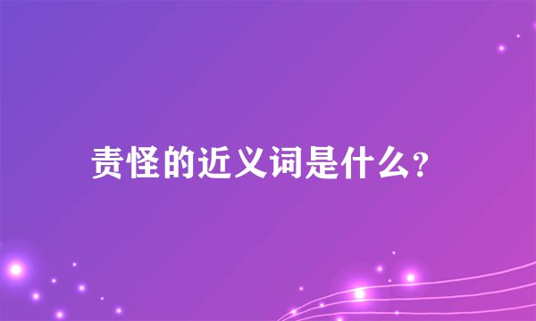 责怪的近义词是什么？