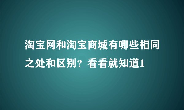 淘宝网和淘宝商城有哪些相同之处和区别？看看就知道1