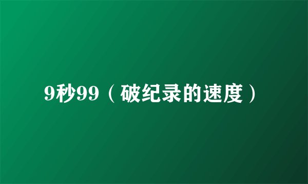 9秒99（破纪录的速度）