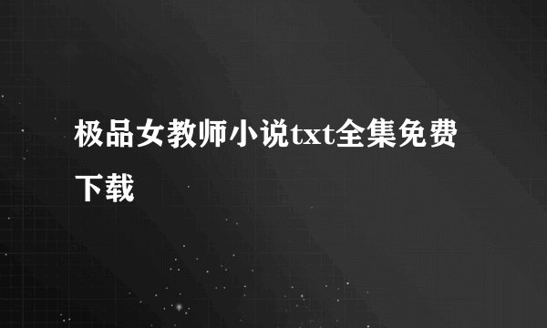 极品女教师小说txt全集免费下载