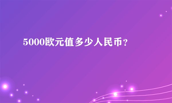 5000欧元值多少人民币？