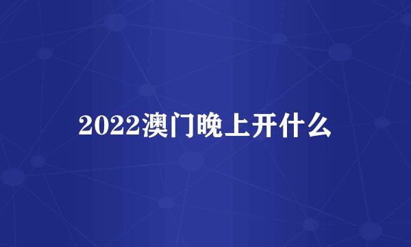 2022澳门晚上开什么