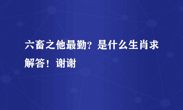 六畜之他最勤？是什么生肖求解答！谢谢