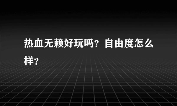 热血无赖好玩吗？自由度怎么样？