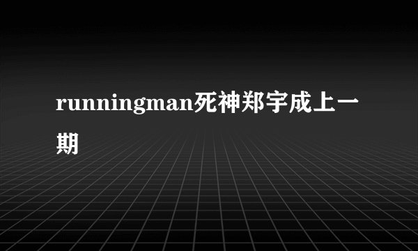 runningman死神郑宇成上一期