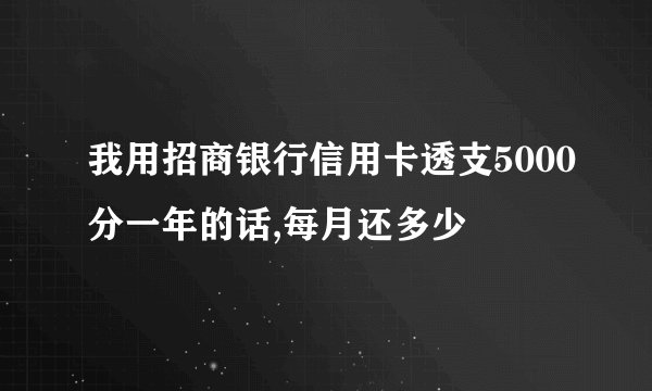我用招商银行信用卡透支5000分一年的话,每月还多少