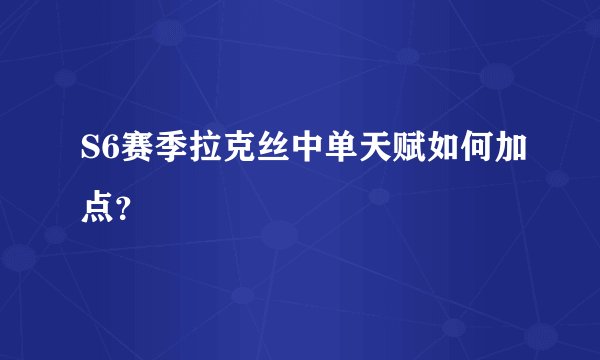 S6赛季拉克丝中单天赋如何加点？