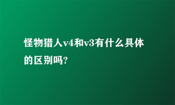 怪物猎人v4和v3有什么具体的区别吗?
