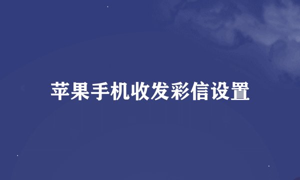 苹果手机收发彩信设置