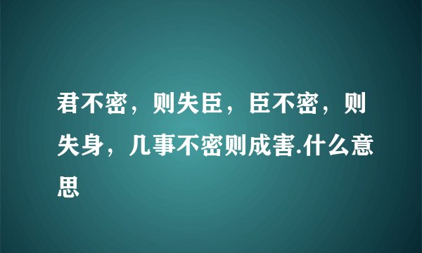君不密，则失臣，臣不密，则失身，几事不密则成害.什么意思