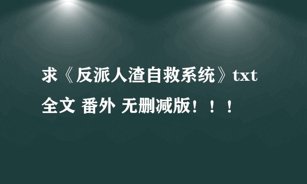 求《反派人渣自救系统》txt 全文 番外 无删减版！！！