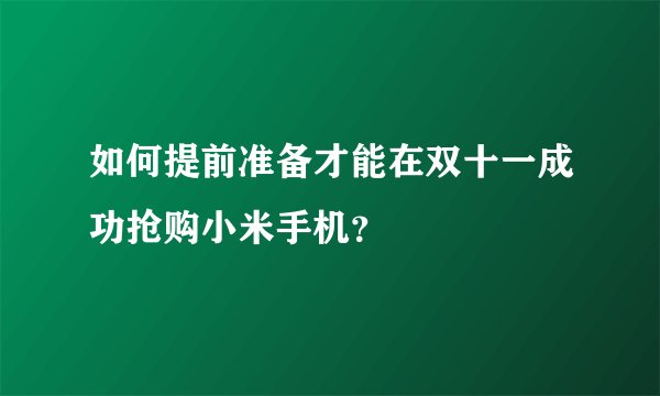 如何提前准备才能在双十一成功抢购小米手机？