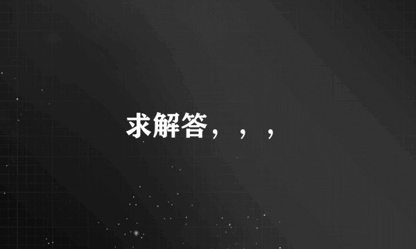 求解答，，，
