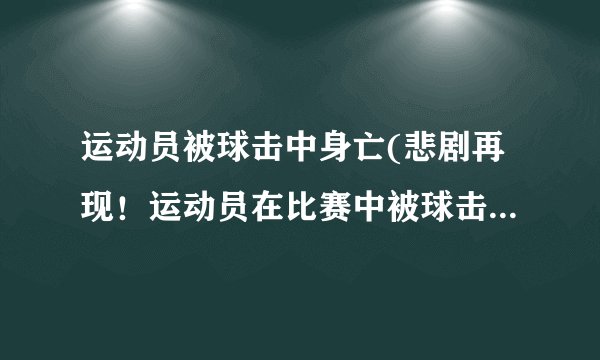 运动员被球击中身亡(悲剧再现！运动员在比赛中被球击中身亡)