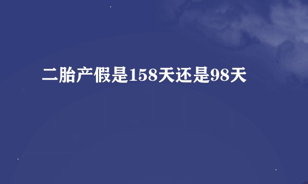 二胎产假是158天还是98天